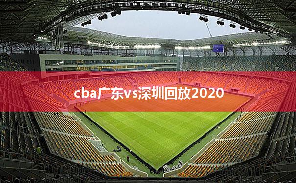 [cba广东vs深圳回放2020]2020赛季cba广东vs深圳cctv
